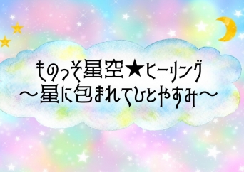 ものっそ星空☆ヒーリング～星に包まれてひとやすみ～